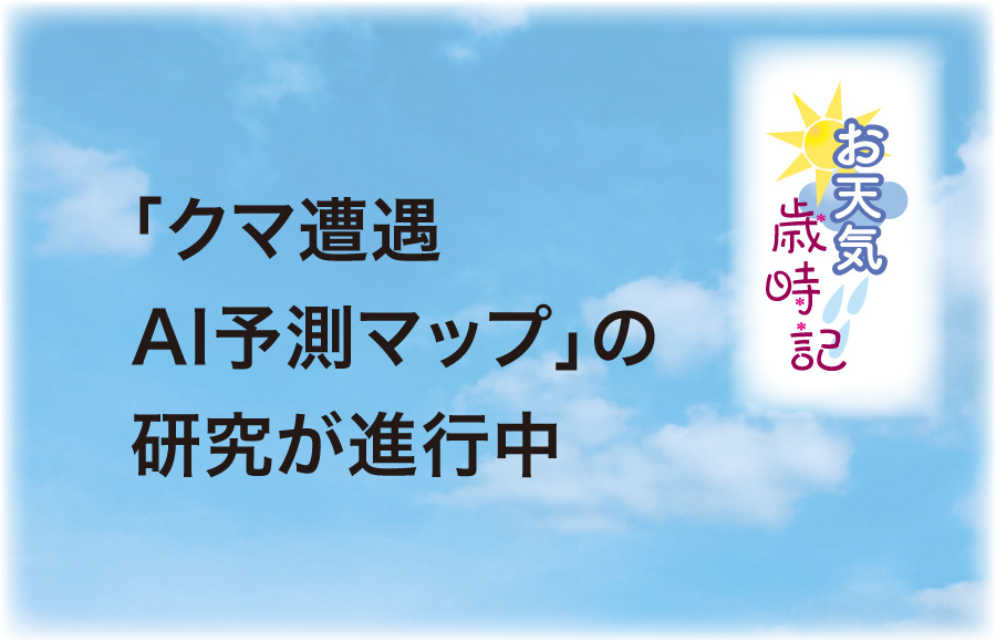 《お天気歳時記》「クマ遭遇ＡＩ予測マップ」の研究が進行中　
