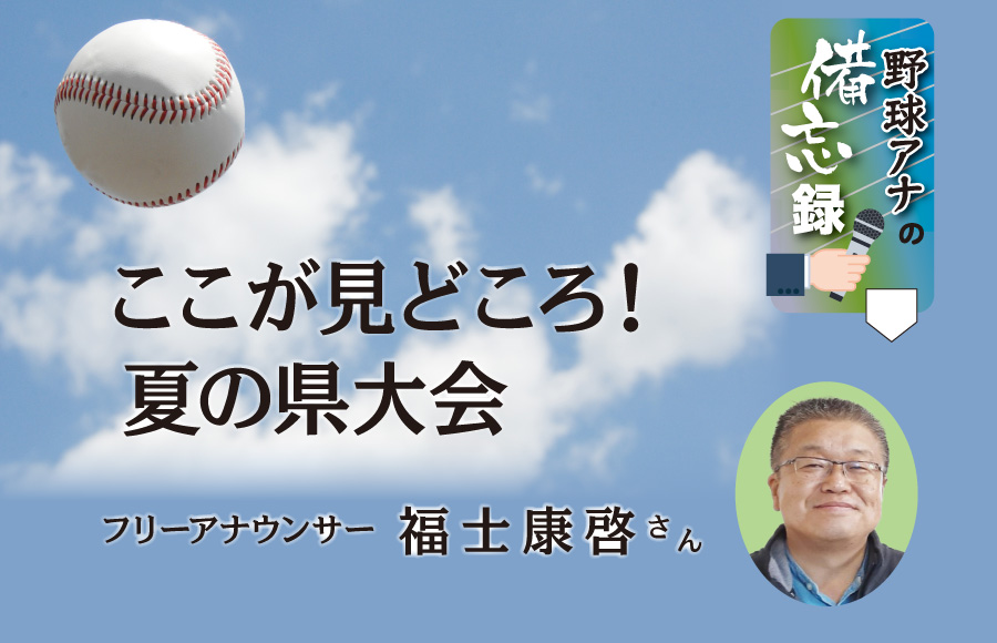 《野球アナの備忘録》ここが見どころ！ 夏の県大会