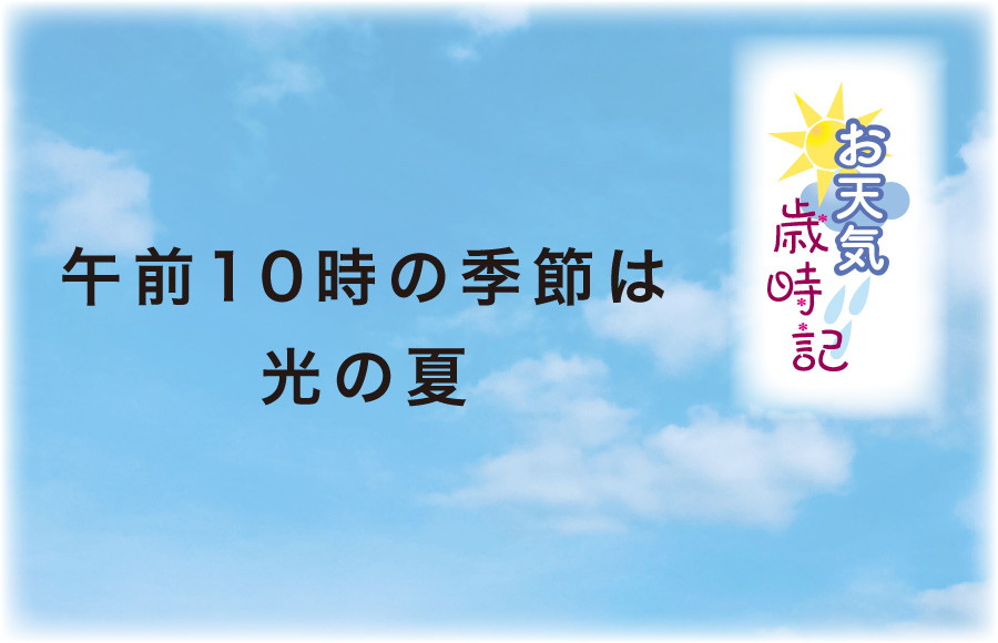 《お天気歳時記》午前10時の季節は光の夏